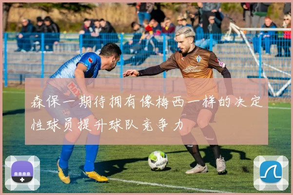 森保一期待拥有像梅西一样的决定性球员提升球队竞争力
