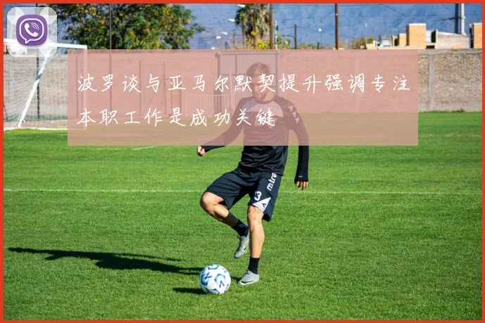 波罗谈与亚马尔默契提升强调专注本职工作是成功关键