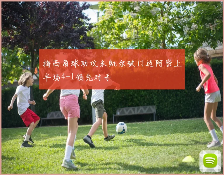 梅西角球助攻米凯尔破门迈阿密上半场4-1领先对手