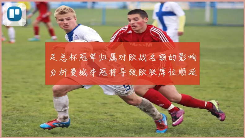 足总杯冠军归属对欧战名额的影响分析曼城夺冠将导致欧联席位顺延