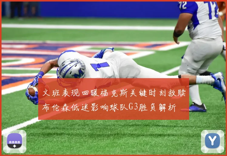 文班表现回暖福克斯关键时刻救赎布伦森低迷影响球队G3胜负解析