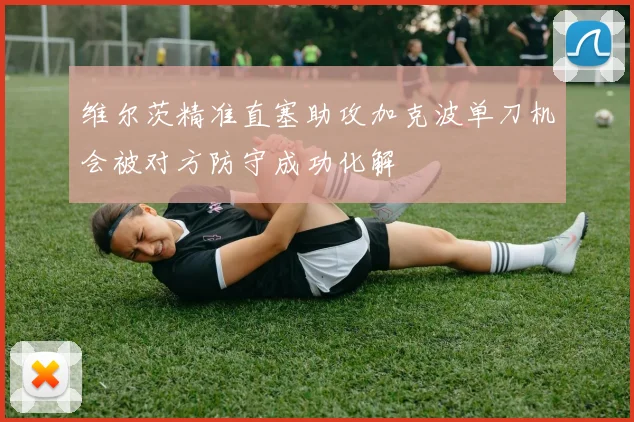 维尔茨精准直塞助攻加克波单刀机会被对方防守成功化解