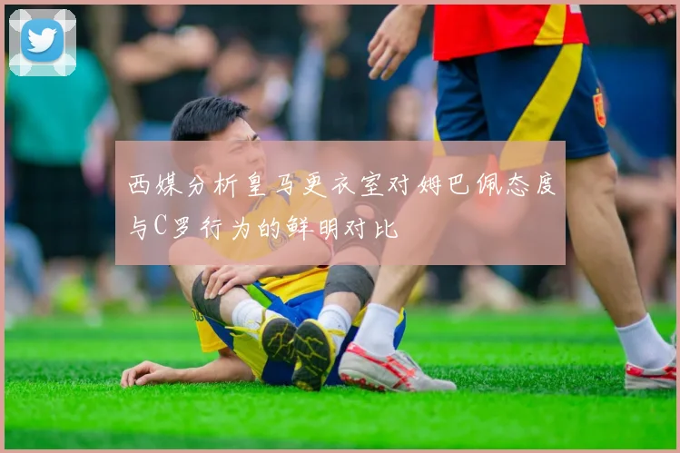 西媒分析皇马更衣室对姆巴佩态度与C罗行为的鲜明对比