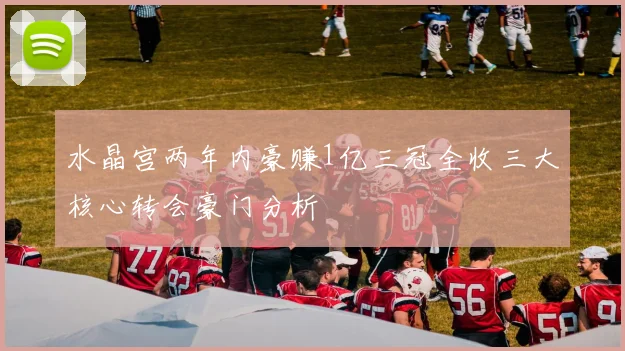 水晶宫两年内豪赚1亿三冠全收三大核心转会豪门分析