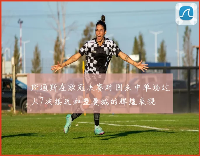 斯通斯在欧冠决赛对国米中单场过人7次接近加盟曼城的辉煌表现