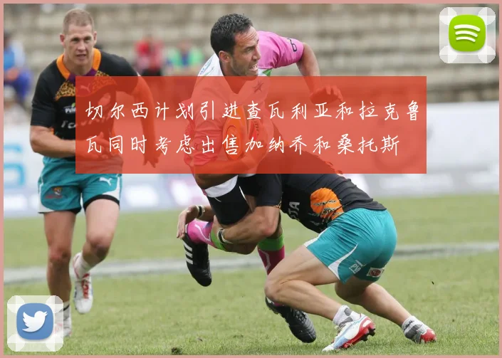 切尔西计划引进查瓦利亚和拉克鲁瓦同时考虑出售加纳乔和桑托斯