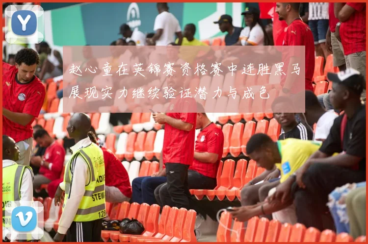 赵心童在英锦赛资格赛中连胜黑马展现实力继续验证潜力与成色