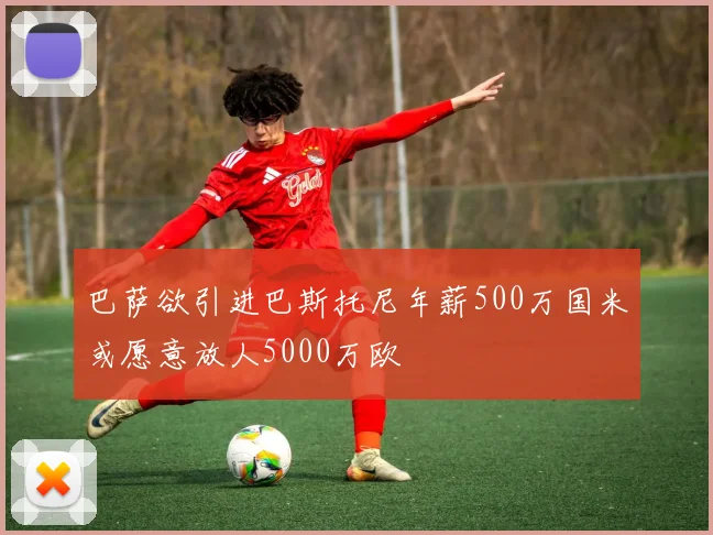 巴萨欲引进巴斯托尼年薪500万国米或愿意放人5000万欧